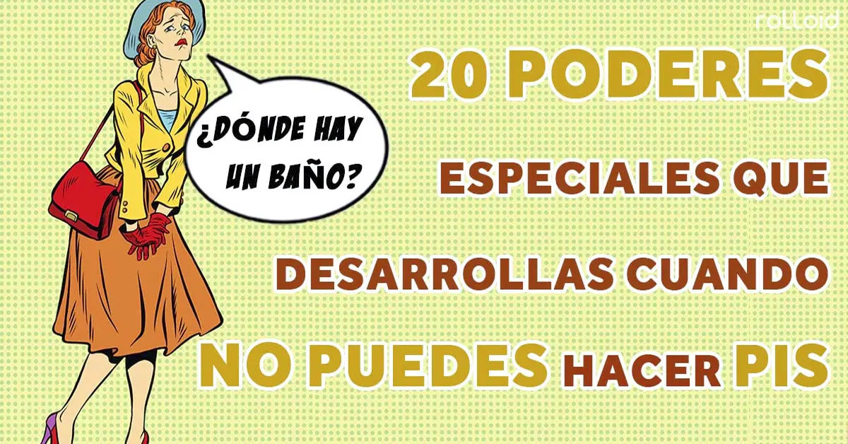 20 poderes ocultos que se te activan cuando estás a punto de reventar por las ganas de pis